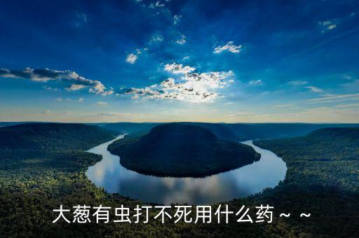 大蔥生青蟲用什么農藥,大蔥容易生什么蟲