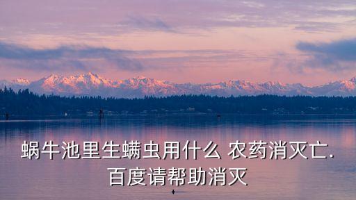 蝸牛池里生螨蟲用什么 農藥消滅亡.百度請幫助消滅