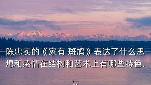陳忠實的《家有 斑鳩》表達(dá)了什么思想和感情在結(jié)構(gòu)和藝術(shù)上有哪些特色...
