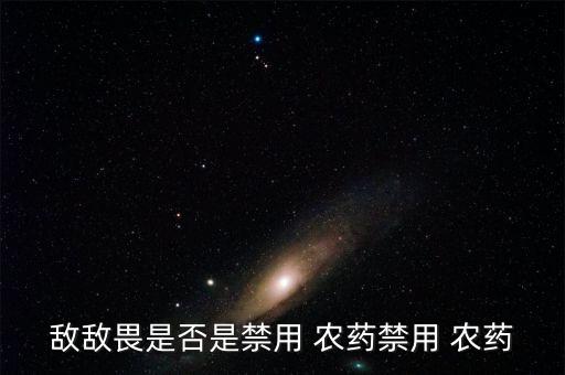 敵敵畏是否是禁用 農藥禁用 農藥