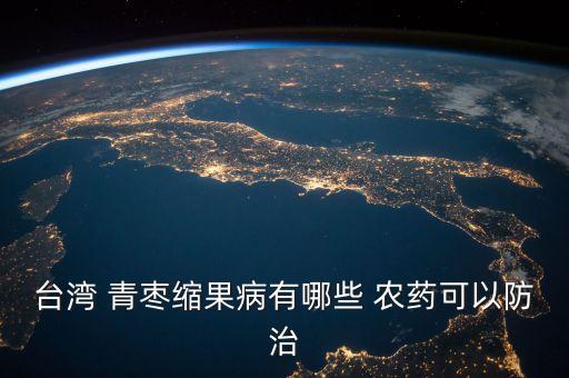 臺灣 青棗縮果病有哪些 農(nóng)藥可以防治