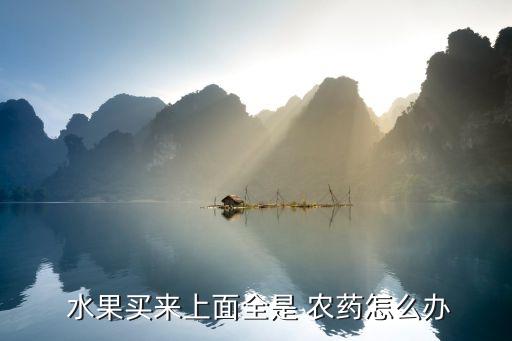 水果農藥殘留超標處罰案例,為什么水果里有農藥殘留