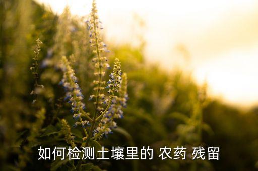 如何檢測土壤里的 農藥 殘留