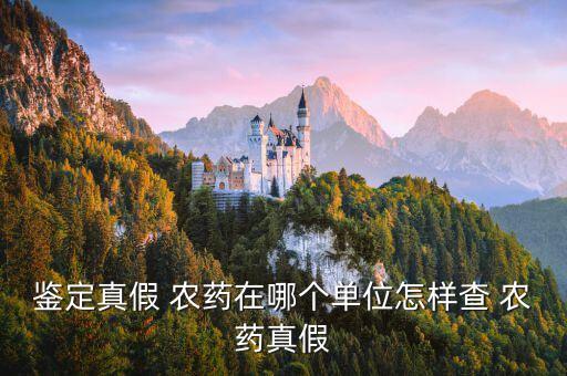 鑒定真假 農藥在哪個單位怎樣查 農藥真假