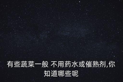 有些蔬菜一般 不用藥水或催熟劑,你知道哪些呢