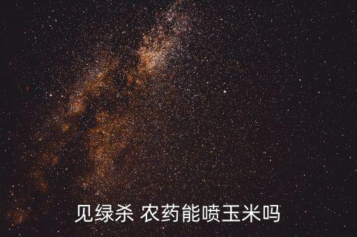 見綠殺 農(nóng)藥能噴玉米嗎