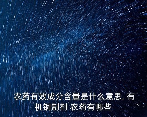  農(nóng)藥有效成分含量是什么意思, 有機銅制劑 農(nóng)藥有哪些