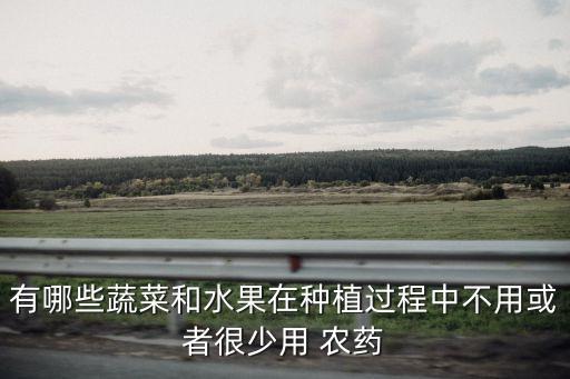 有哪些蔬菜和水果在種植過程中不用或者很少用 農藥
