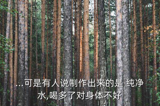 ...可是有人說制作出來的是 純凈水,喝多了對身體不好