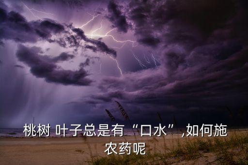  桃樹 葉子總是有“口水”,如何施 農藥呢