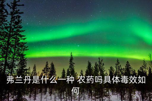 弗蘭丹是什么一種 農藥嗎具體毒效如何