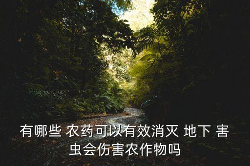 有哪些 農藥可以有效消滅 地下 害蟲會傷害農作物嗎