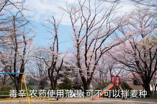 毒辛 農藥使用范圍,可不可以拌麥種