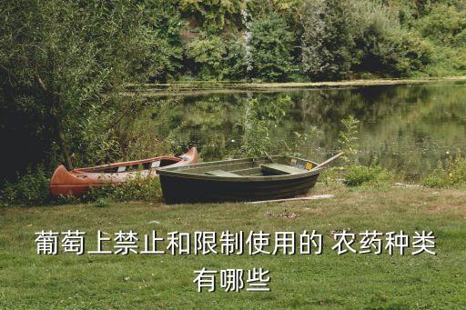  葡萄上禁止和限制使用的 農藥種類有哪些