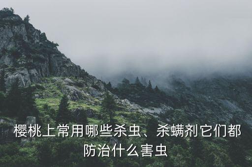  櫻桃上常用哪些殺蟲、殺螨劑它們都防治什么害蟲