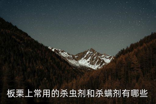 板栗上常用的殺蟲劑和殺螨劑有哪些