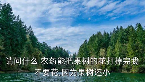 請問什么 農藥能把果樹的花打掉完我不要花,因為果樹還小