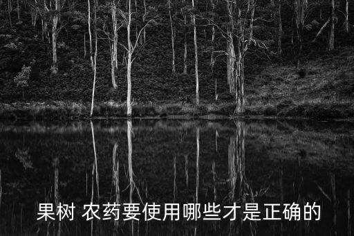 果樹(shù)要澆什么農(nóng)藥最好,果樹(shù)打什么農(nóng)藥,啥時(shí)候打