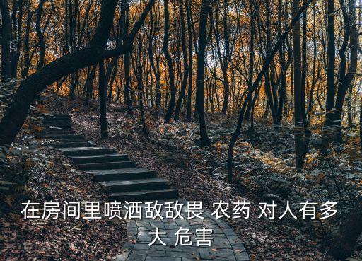 在房間里噴灑敵敵畏 農藥 對人有多大 危害