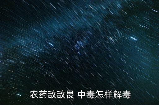 農(nóng)藥敵敵畏 中毒怎樣解毒