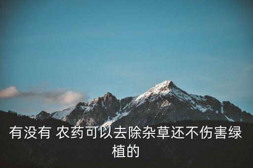 有沒(méi)有 農(nóng)藥可以去除雜草還不傷害綠植的