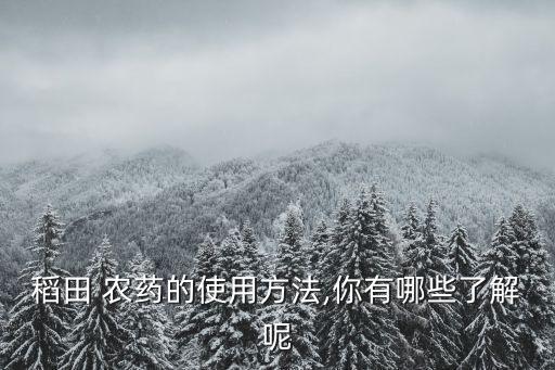 稻田 農藥的使用方法,你有哪些了解呢