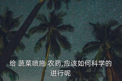 蔬菜打農藥要什么天氣,打蔬菜的農藥有哪些