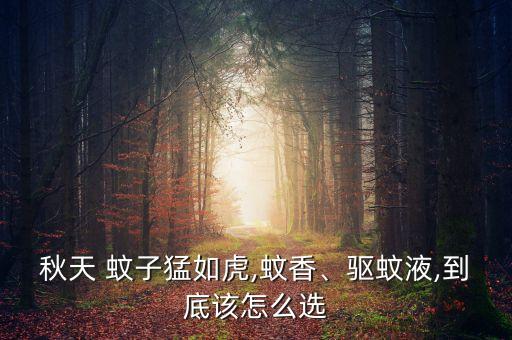 秋天 蚊子猛如虎,蚊香、驅蚊液,到底該怎么選