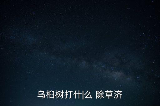 烏桕樹打什|么 除草濟