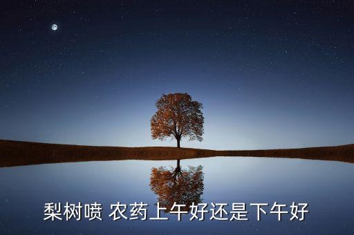 果樹農藥什么時候打好,給果樹噴農藥什么時候最好