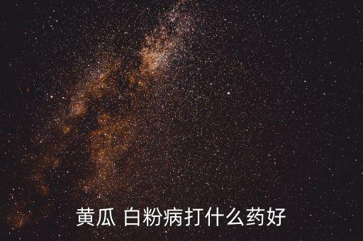 黃瓜 白粉病打什么藥好