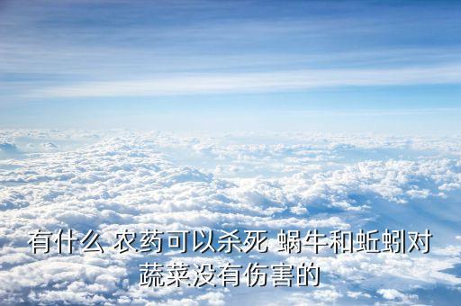 有什么 農藥可以殺死 蝸牛和蚯蚓對蔬菜沒有傷害的
