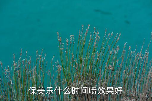 保美樂(lè)什么時(shí)間噴效果好