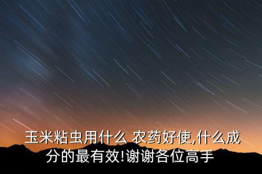  玉米粘蟲用什么 農(nóng)藥好使,什么成分的最有效!謝謝各位高手