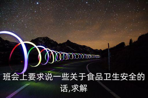 班會上要求說一些關于食品衛生安全的話,求解