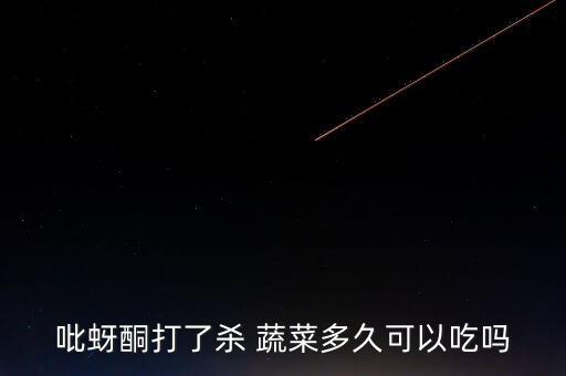 吡蚜酮打了殺 蔬菜多久可以吃嗎