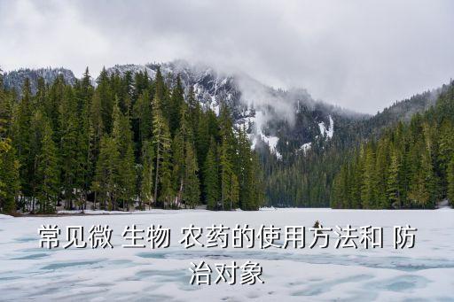 常見微 生物 農藥的使用方法和 防治對象