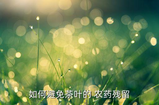 如何避免茶葉的 農(nóng)藥殘留