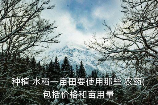 種植 水稻一畝田要使用那些 農藥(包括價格和畝用量