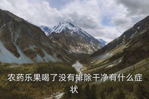  農藥樂果喝了沒有排除干凈有什么癥狀