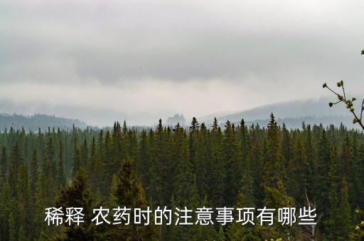 稀釋 農(nóng)藥時(shí)的注意事項(xiàng)有哪些