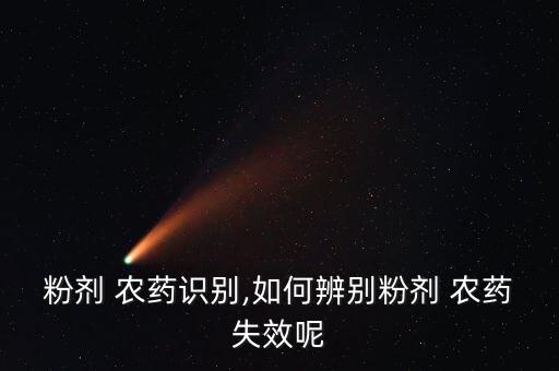 粉劑 農(nóng)藥識別,如何辨別粉劑 農(nóng)藥失效呢