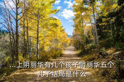 ...上陰麗華有幾個孩子陰麗華五個兒子結局是什么