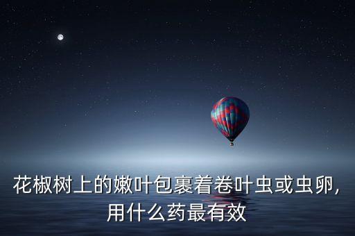 沃柑卷葉蟲用什么農藥