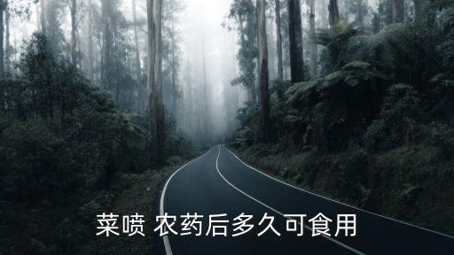 蔬菜打完農藥什么時候能吃,蔬菜噴農藥在什么時候最好