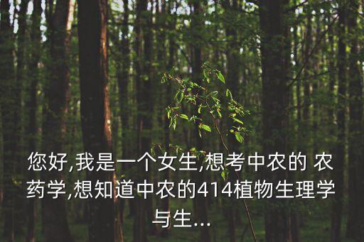 您好,我是一個(gè)女生,想考中農(nóng)的 農(nóng)藥學(xué),想知道中農(nóng)的414植物生理學(xué)與生...