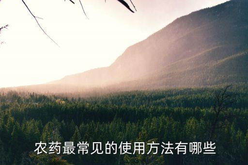  農(nóng)藥最常見(jiàn)的使用方法有哪些