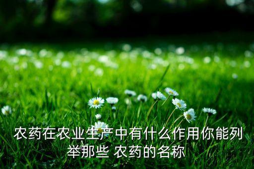  農藥在農業生產中有什么作用你能列舉那些 農藥的名稱