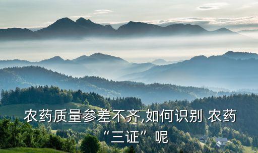  農藥質量參差不齊,如何識別 農藥“三證”呢