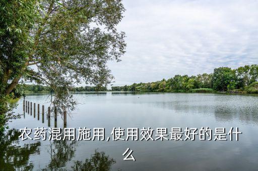  農藥混用施用,使用效果最好的是什么